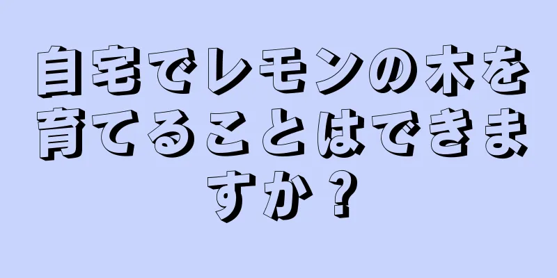 自宅でレモンの木を育てることはできますか？