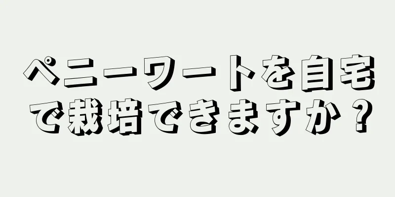 ペニーワートを自宅で栽培できますか？