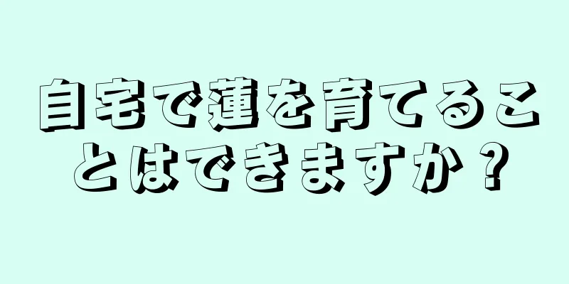 自宅で蓮を育てることはできますか？