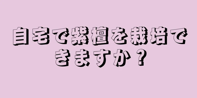 自宅で紫檀を栽培できますか？