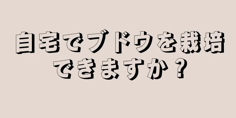 自宅でブドウを栽培できますか？