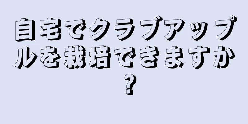自宅でクラブアップルを栽培できますか？