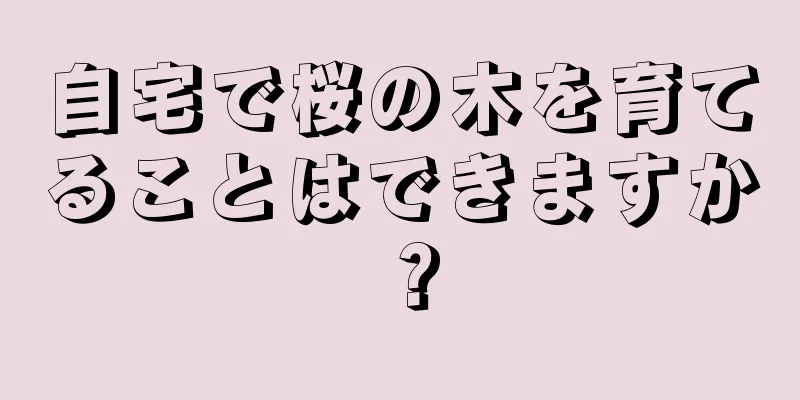 自宅で桜の木を育てることはできますか？