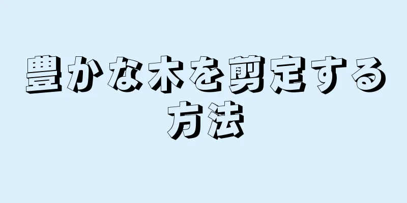 豊かな木を剪定する方法