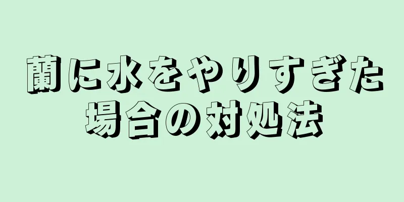 蘭に水をやりすぎた場合の対処法
