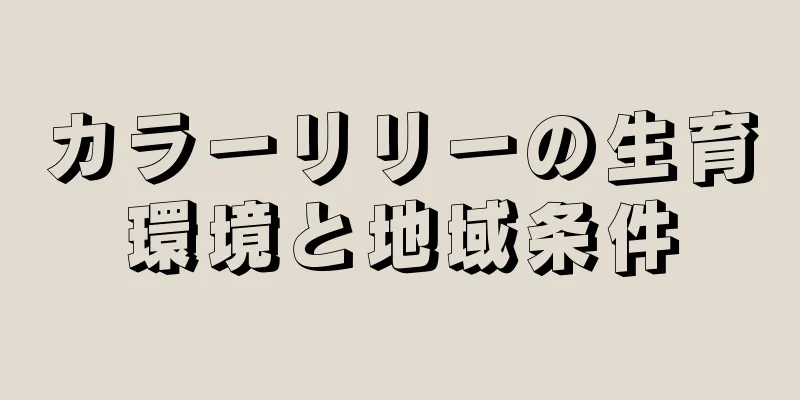 カラーリリーの生育環境と地域条件