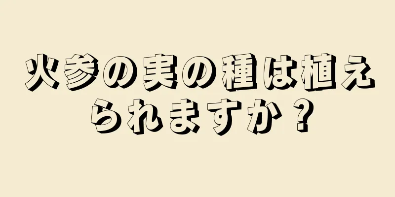 火参の実の種は植えられますか？