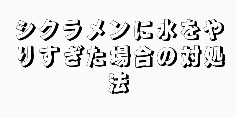 シクラメンに水をやりすぎた場合の対処法