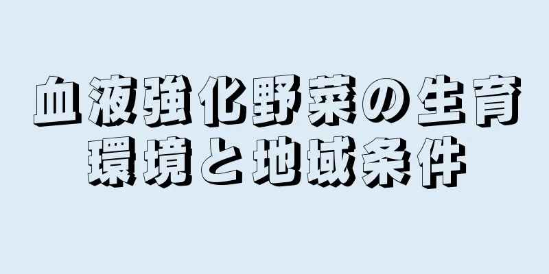 血液強化野菜の生育環境と地域条件