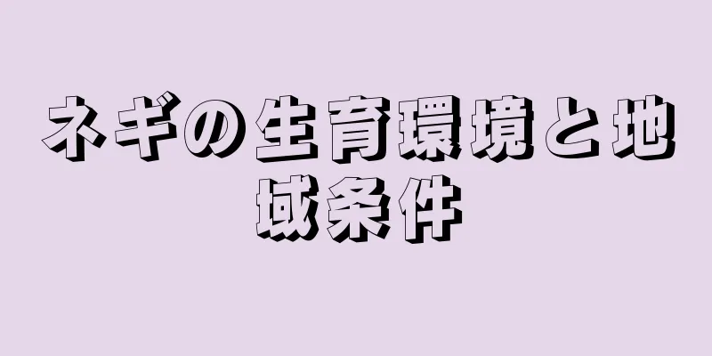 ネギの生育環境と地域条件