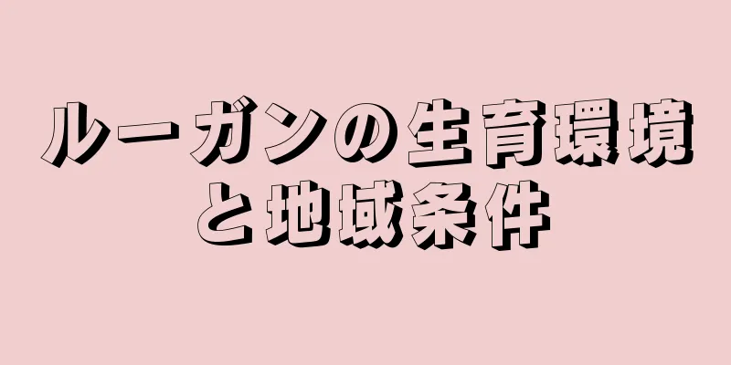 ルーガンの生育環境と地域条件