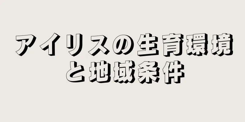 アイリスの生育環境と地域条件