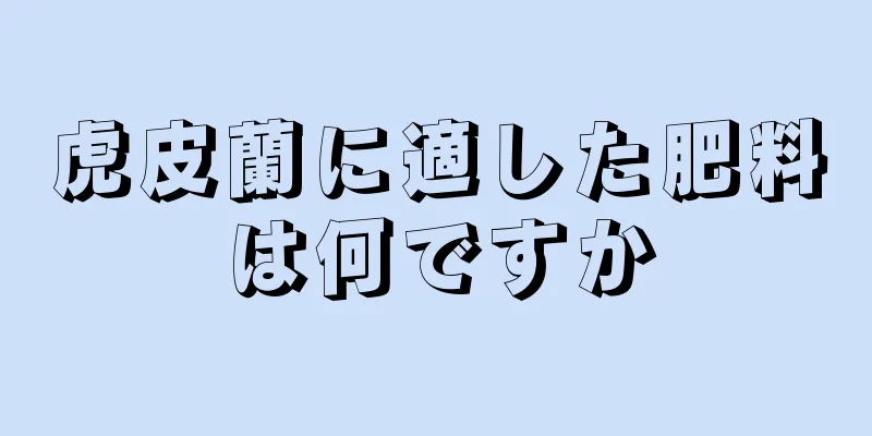 虎皮蘭に適した肥料は何ですか