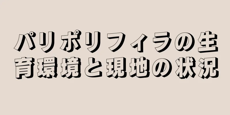 パリポリフィラの生育環境と現地の状況