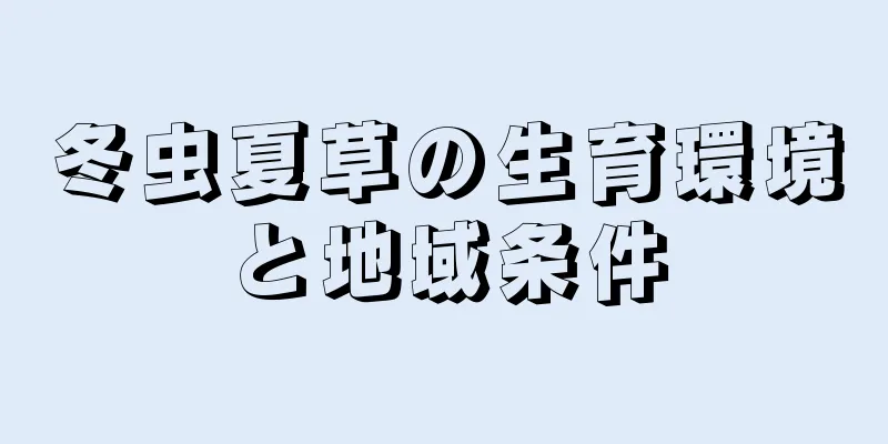 冬虫夏草の生育環境と地域条件