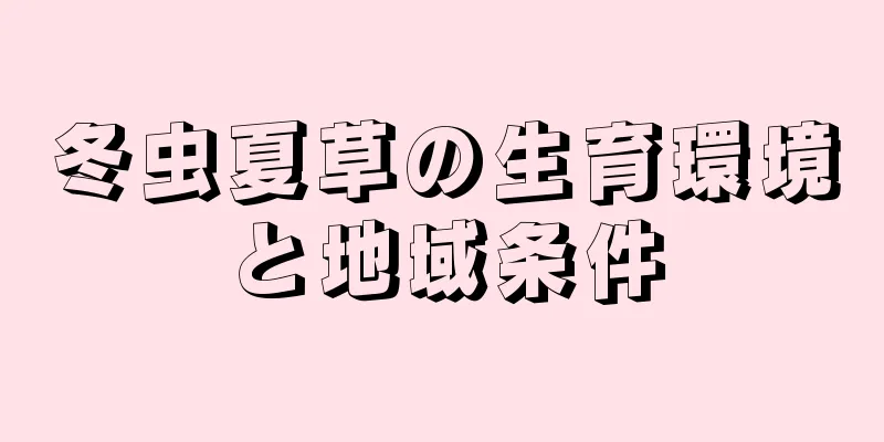 冬虫夏草の生育環境と地域条件
