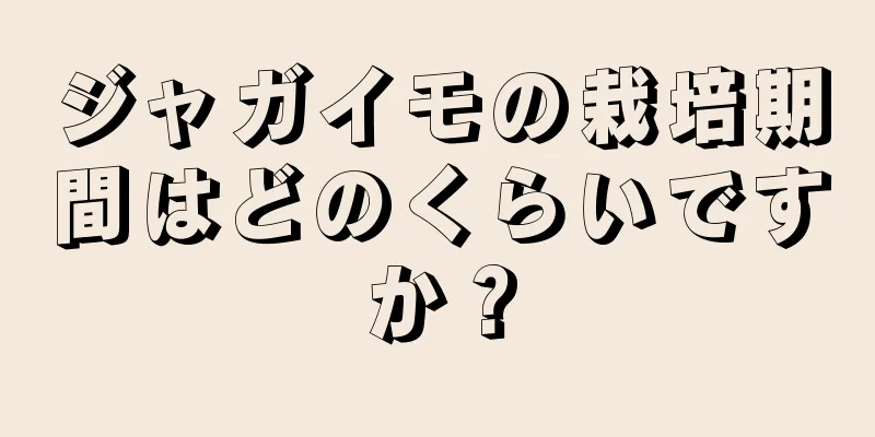 ジャガイモの栽培期間はどのくらいですか？