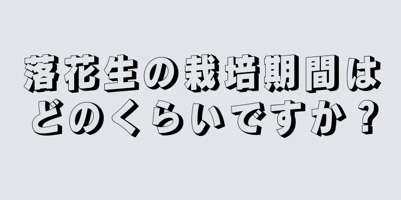 落花生の栽培期間はどのくらいですか？
