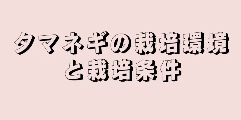 タマネギの栽培環境と栽培条件