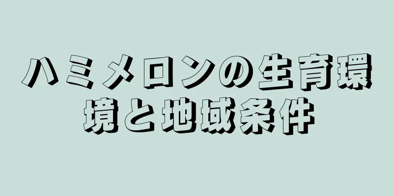 ハミメロンの生育環境と地域条件