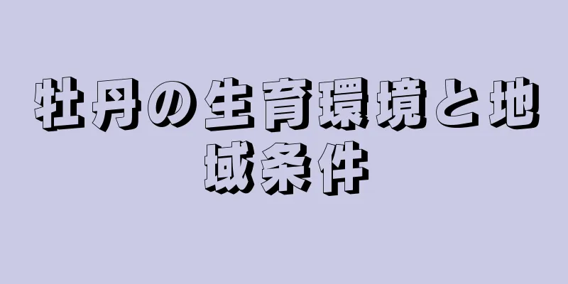 牡丹の生育環境と地域条件