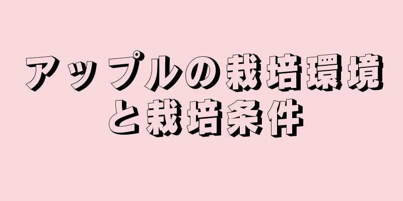アップルの栽培環境と栽培条件