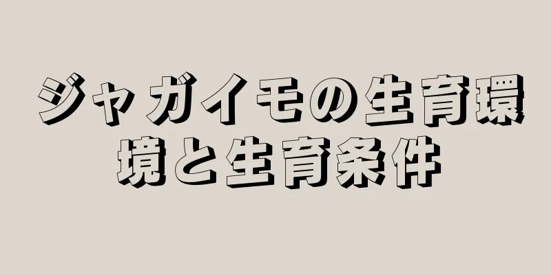 ジャガイモの生育環境と生育条件