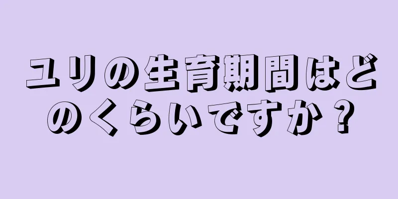 ユリの生育期間はどのくらいですか？