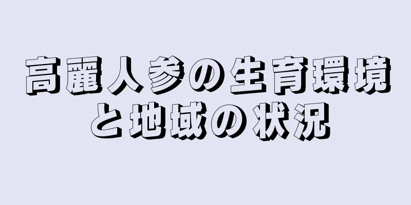 高麗人参の生育環境と地域の状況