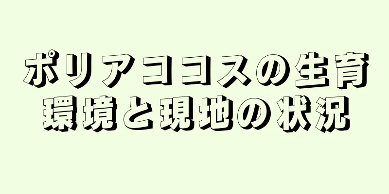ポリアココスの生育環境と現地の状況
