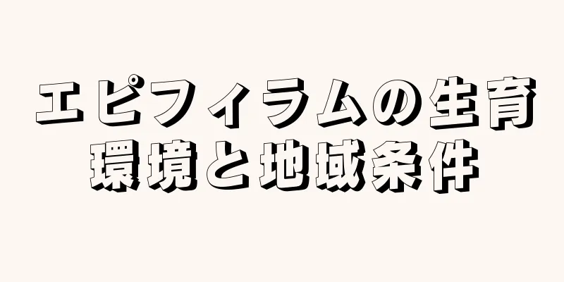 エピフィラムの生育環境と地域条件