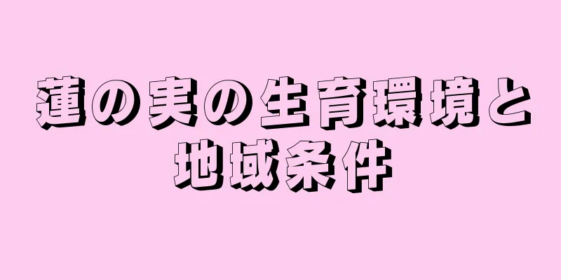 蓮の実の生育環境と地域条件