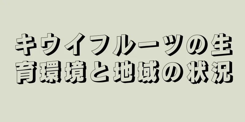 キウイフルーツの生育環境と地域の状況