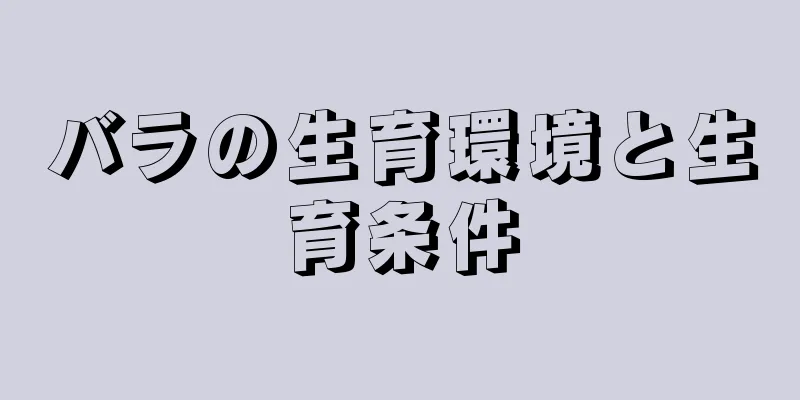 バラの生育環境と生育条件