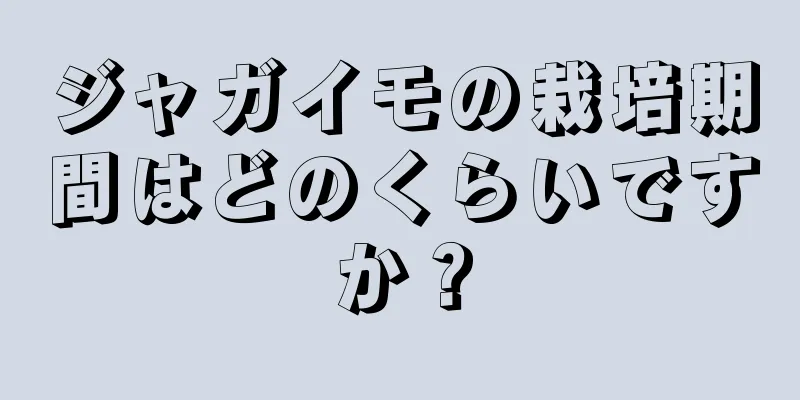 ジャガイモの栽培期間はどのくらいですか？