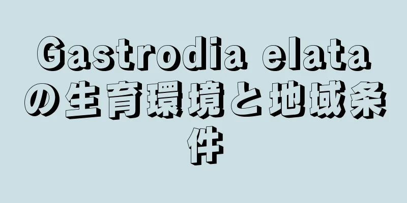 Gastrodia elataの生育環境と地域条件