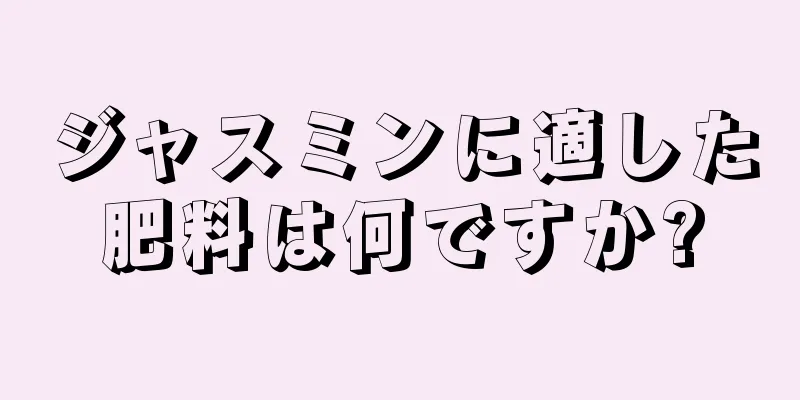 ジャスミンに適した肥料は何ですか?
