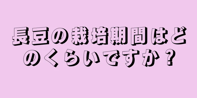長豆の栽培期間はどのくらいですか？