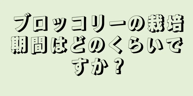 ブロッコリーの栽培期間はどのくらいですか？