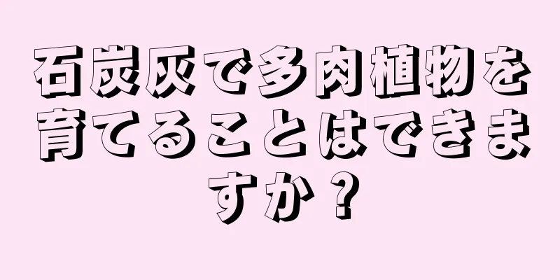 石炭灰で多肉植物を育てることはできますか？