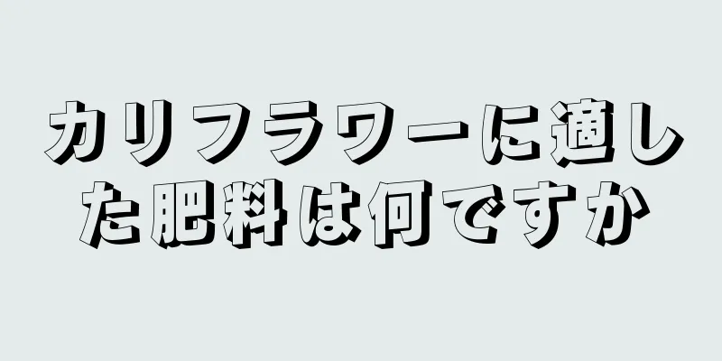 カリフラワーに適した肥料は何ですか