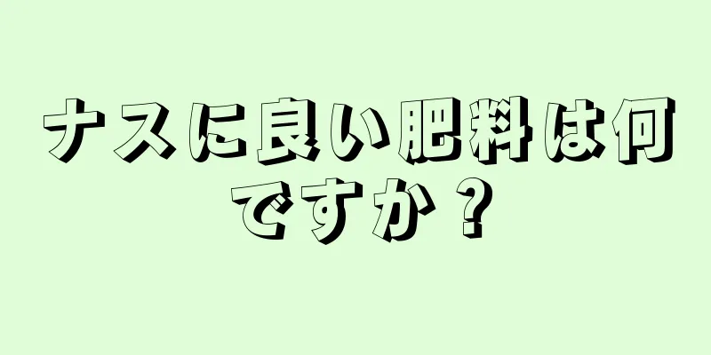 ナスに良い肥料は何ですか？
