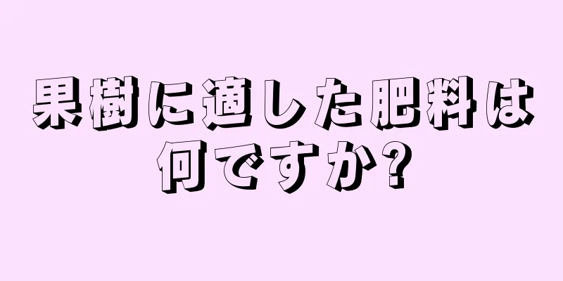 果樹に適した肥料は何ですか?