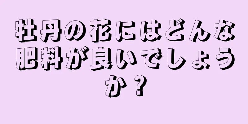 牡丹の花にはどんな肥料が良いでしょうか？