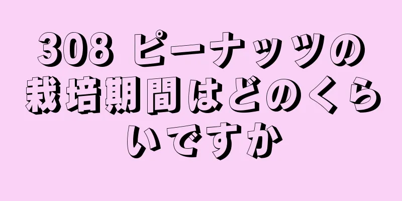308 ピーナッツの栽培期間はどのくらいですか