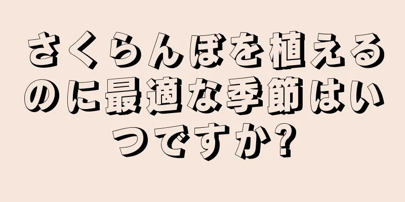 さくらんぼを植えるのに最適な季節はいつですか?