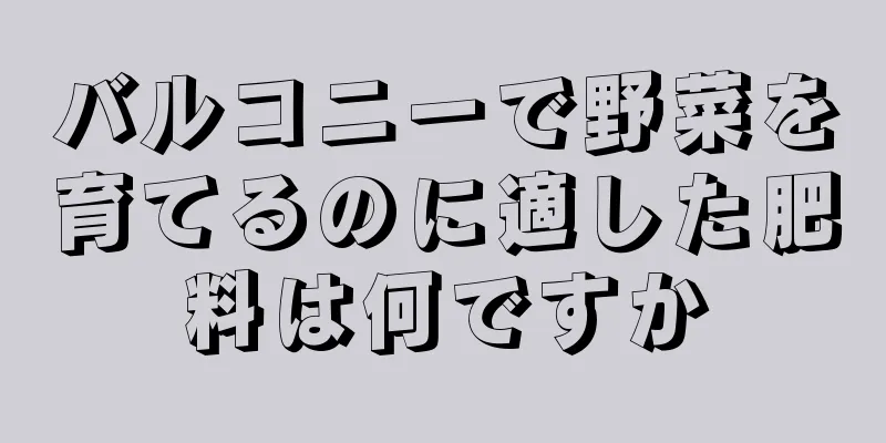 バルコニーで野菜を育てるのに適した肥料は何ですか