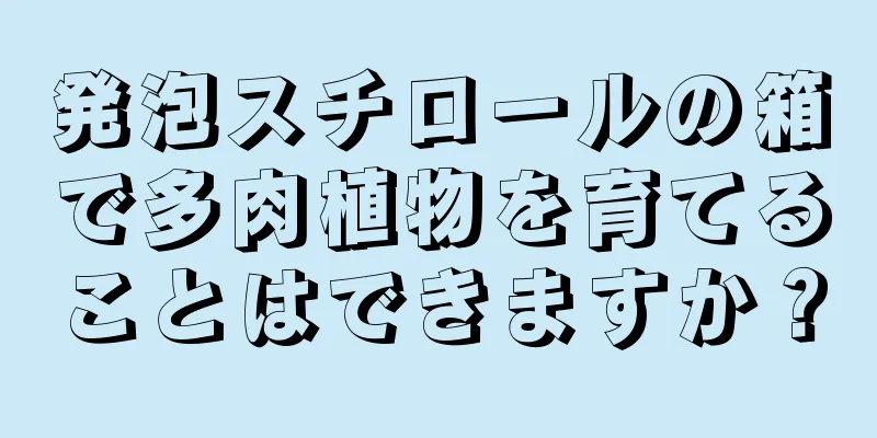 発泡スチロールの箱で多肉植物を育てることはできますか？