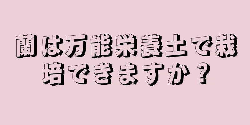 蘭は万能栄養土で栽培できますか？