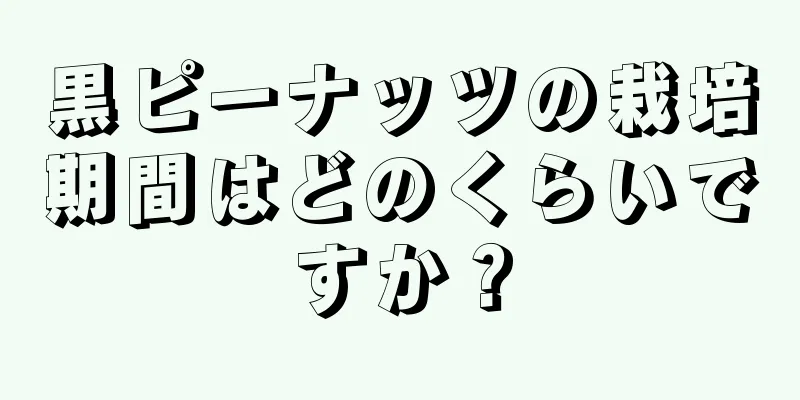 黒ピーナッツの栽培期間はどのくらいですか？